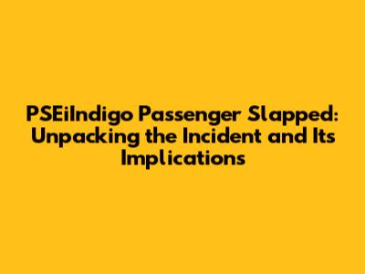 PSEiIndigo Passenger Slapped: Unpacking the Incident and Its Implications