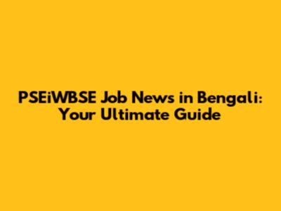 PSEiWBSE Job News in Bengali: Your Ultimate Guide