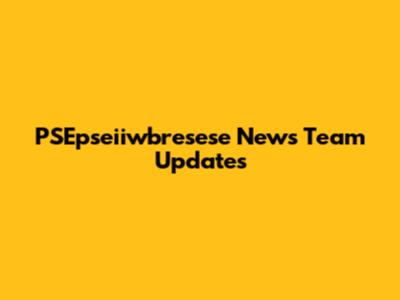 PSEpseiiwbresese News Team Updates