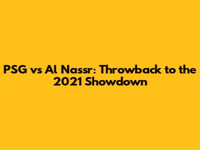 PSG vs Al Nassr: Throwback to the 2021 Showdown