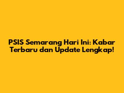 PSIS Semarang Hari Ini: Kabar Terbaru dan Update Lengkap!