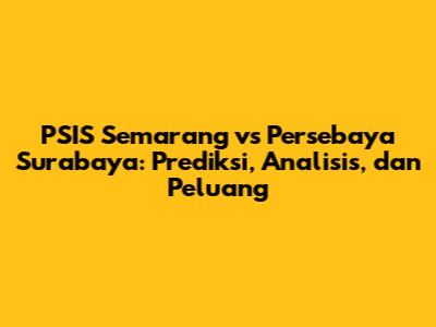 PSIS Semarang vs Persebaya Surabaya: Prediksi, Analisis, dan Peluang