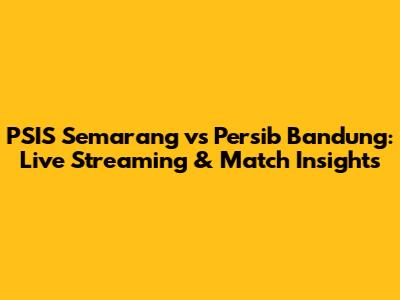 PSIS Semarang vs Persib Bandung: Live Streaming & Match Insights