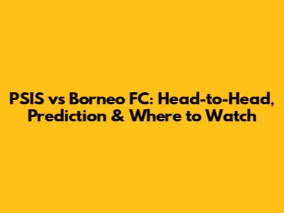 PSIS vs Borneo FC: Head-to-Head, Prediction & Where to Watch