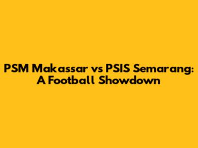 PSM Makassar vs PSIS Semarang: A Football Showdown