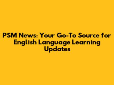 PSM News: Your Go-To Source for English Language Learning Updates