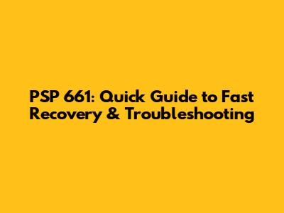 PSP 661: Quick Guide to Fast Recovery & Troubleshooting