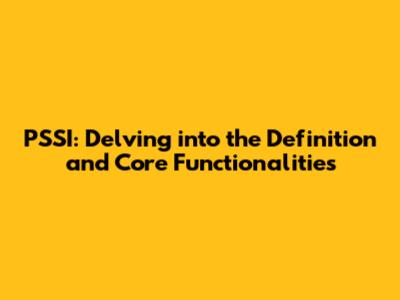 PSSI: Delving into the Definition and Core Functionalities