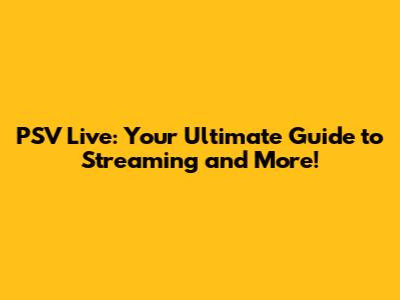 PSV Live: Your Ultimate Guide to Streaming and More!