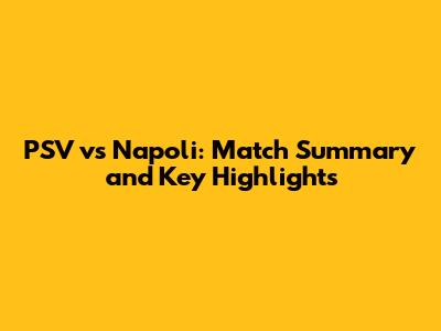 PSV vs Napoli: Match Summary and Key Highlights