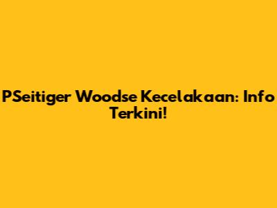PSeitiger Woodse Kecelakaan: Info Terkini!