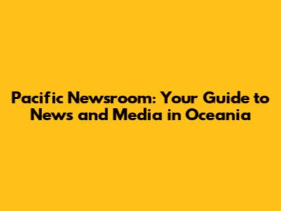 Pacific Newsroom: Your Guide to News and Media in Oceania