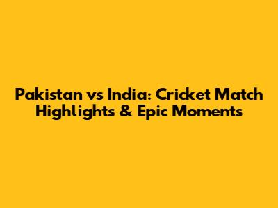 Pakistan vs India: Cricket Match Highlights & Epic Moments