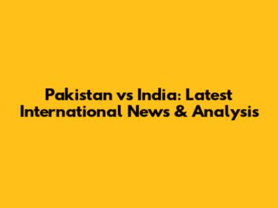Pakistan vs India: Latest International News & Analysis