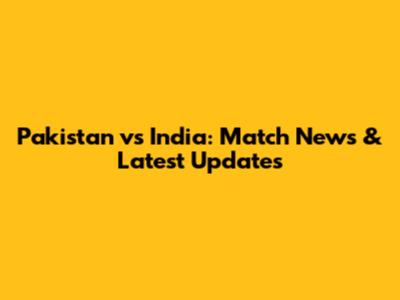 Pakistan vs India: Match News & Latest Updates