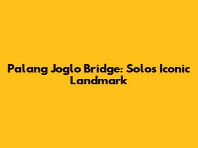 Palang Joglo Bridge: Solo's Iconic Landmark