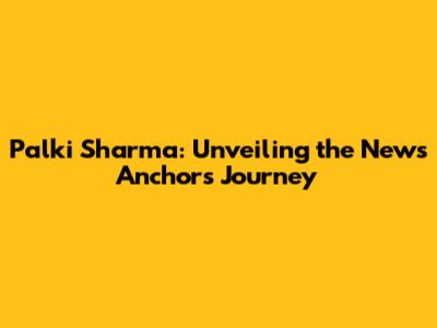 Palki Sharma: Unveiling the News Anchor's Journey