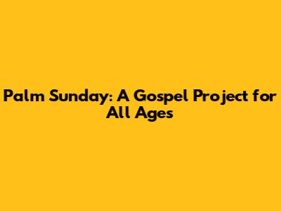 Palm Sunday: A Gospel Project for All Ages