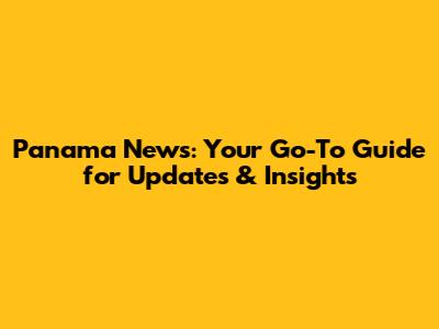 Panama News: Your Go-To Guide for Updates & Insights
