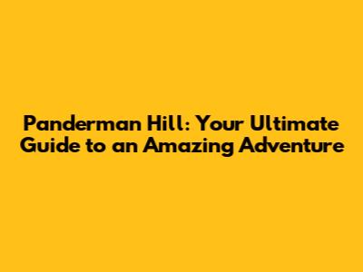 Panderman Hill: Your Ultimate Guide to an Amazing Adventure