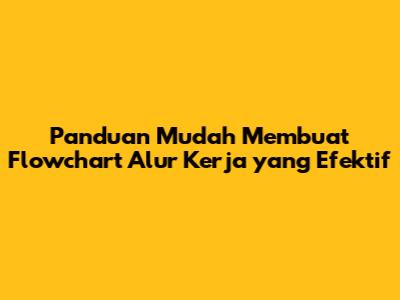 Panduan Mudah Membuat Flowchart Alur Kerja yang Efektif