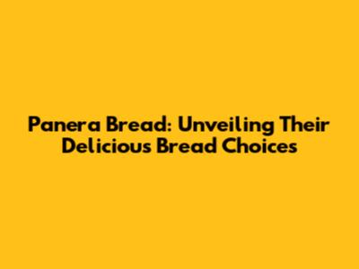 Panera Bread: Unveiling Their Delicious Bread Choices