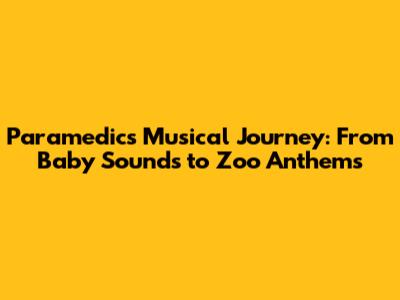 Paramedic's Musical Journey: From Baby Sounds to Zoo Anthems