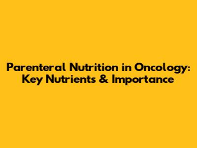 Parenteral Nutrition in Oncology: Key Nutrients & Importance