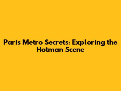 Paris Metro Secrets: Exploring the Hotman Scene
