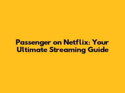 Passenger on Netflix: Your Ultimate Streaming Guide