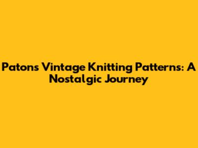 Patons Vintage Knitting Patterns: A Nostalgic Journey