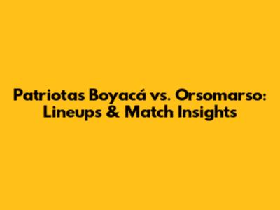 Patriotas Boyacá vs. Orsomarso: Lineups & Match Insights