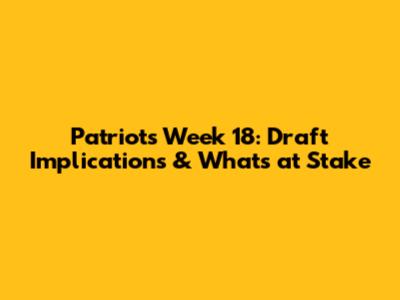 Patriots Week 18: Draft Implications & What's at Stake