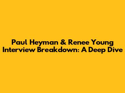 Paul Heyman & Renee Young Interview Breakdown: A Deep Dive
