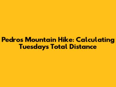 Pedro's Mountain Hike: Calculating Tuesday's Total Distance