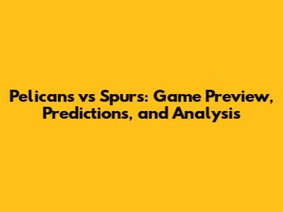 Pelicans vs Spurs: Game Preview, Predictions, and Analysis