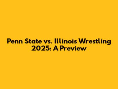 Penn State vs. Illinois Wrestling 2025: A Preview