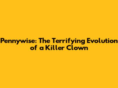 Pennywise: The Terrifying Evolution of a Killer Clown
