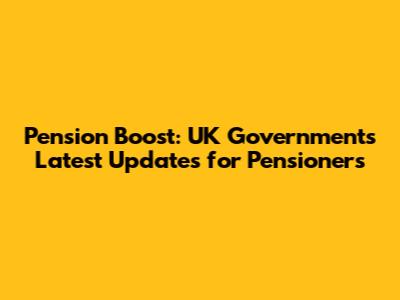 Pension Boost: UK Government's Latest Updates for Pensioners