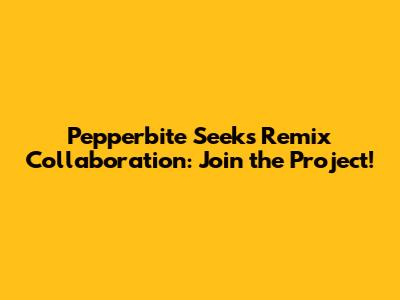 Pepperbite Seeks Remix Collaboration: Join the Project!