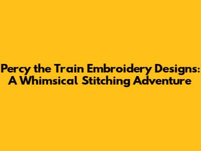 Percy the Train Embroidery Designs: A Whimsical Stitching Adventure
