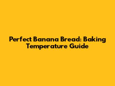 Perfect Banana Bread: Baking Temperature Guide