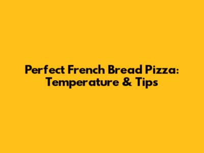 Perfect French Bread Pizza: Temperature & Tips