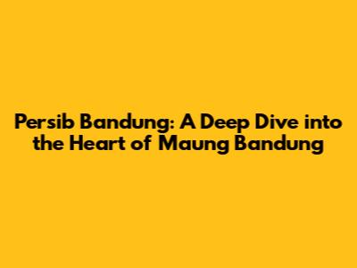 Persib Bandung: A Deep Dive into the Heart of Maung Bandung