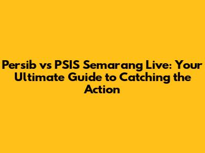 Persib vs PSIS Semarang Live: Your Ultimate Guide to Catching the Action