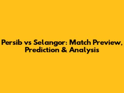 Persib vs Selangor: Match Preview, Prediction & Analysis