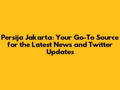 Persija Jakarta: Your Go-To Source for the Latest News and Twitter Updates