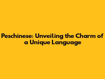 Peschinese: Unveiling the Charm of a Unique Language