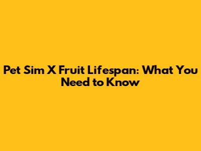 Pet Sim X Fruit Lifespan: What You Need to Know