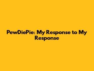 PewDiePie: My Response to My Response